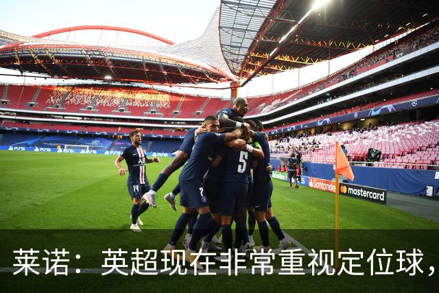 莱诺：英超现在非常重视定位球，门将在防守时将会面对更强的对抗